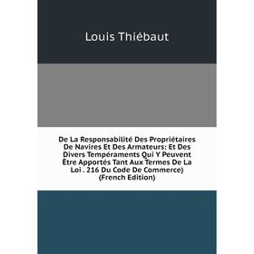 

Книга De La Responsabilité Des Propriétaires De Navires Et Des Armateurs: Et Des Divers Tempéraments Qui Y Peuvent Être Apportés Tant Aux Termes De La