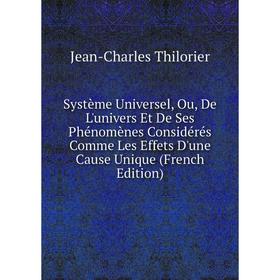 

Книга Système Universel, Ou, De L'univers Et De Ses Phénomènes Considérés Comme Les Effets D'une Cause Unique (French Edition)