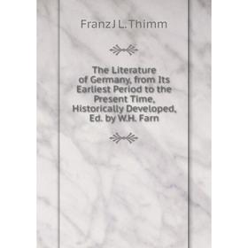 

Книга The Literature of Germany, from Its Earliest Period to the Present Time, Historically Developed, Ed. by W.H. Farn