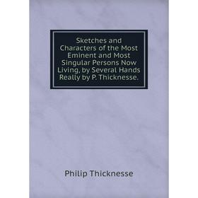 

Книга Sketches and Characters of the Most Eminent and Most Singular Persons Now Living, by Several Hands Really by P. Thicknesse.