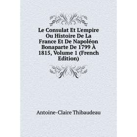 

Книга Le Consulat Et L'empire Ou Histoire De La France Et De Napoléon Bonaparte De 1799 À 1815, Volume 1