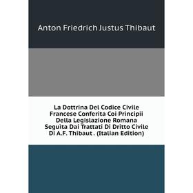 

Книга La Dottrina Del Codice Civile Francese Conferita Coi Principii Della Legislazione Romana Seguìta Dai Trattati Di Dritto Civile Di A. F. Thibaut