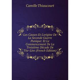 

Книга Les Causes Et L'origine De La Seconde Guerre Punique: Et Le Commencement De La Troisième Décade De Tite-Live
