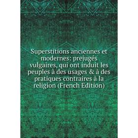 

Книга Superstitions anciennes et modernes: prejugés vulgaires, qui ont induit les peuples à des usages à des pratiques contraires à la religion (Fre