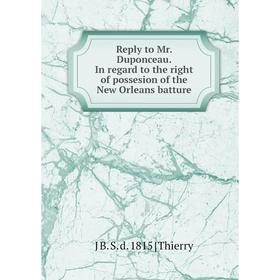 

Книга Reply to Mr. Duponceau. In regard to the right of possesion of the New Orleans batture