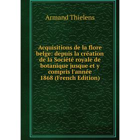 

Книга Acquisitions de la flore belge: depuis la création de la Société royale de botanique jusque et y compris l'année 1868 (French Edition)