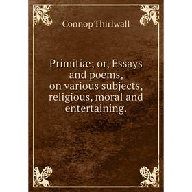 

Книга Primitiæ; or, Essays and poems, on various subjects, religious, moral and entertaining.