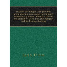 

Книга Swedish self-taught, with phonetic pronunciation: containing vocabularies, elementary grammar, idiomatic phrases and dialogues, travel talk, pho