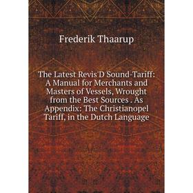 

Книга The Latest Revis'D Sound-Tariff: A Manual for Merchants and Masters of Vessels, Wrought from the Best Sources. As Appendix: The Christianopel Ta