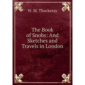 

Книга The Book of Snobs: And Sketches and Travels in London