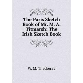 

Книга The Paris Sketch Book of Mr. M. A. Titmarsh: The Irish Sketch Book