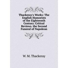 

Книга Thackeray's Works: The English Humorists of the Eighteenth Century. Critical Reviews. the Second Funeral of Napoleon