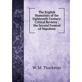 

Книга The English Humorists of the Eighteenth Century: Critical Reviews; the Second Funeral of Napoleon