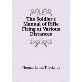 

Книга The Soldier's Manual of Rifle Firing at Various Distances