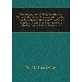 

Книга The Adventures of Philip On His Way Through the World: Showing Who Robbed Him, Who Helped Him, and Who Passed Him by: To Which Is Now Prefixed a