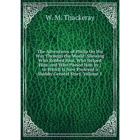 

Книга The Adventures of Philip On His Way Through the World: Showing Who Robbed Him, Who Helped Him, and Who Passed Him by; to Which Is Now Prefexed a