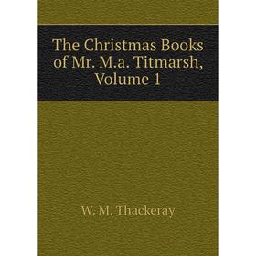 

Книга The Christmas Books of Mr. M.a. Titmarsh, Volume 1