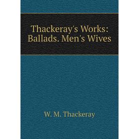 

Книга Thackeray's Works: Ballads. Men's Wives