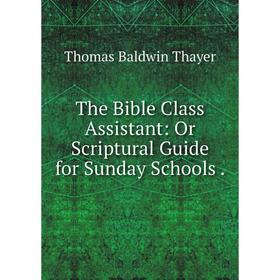 

Книга The Bible Class Assistant: Or Scriptural Guide for Sunday Schools.