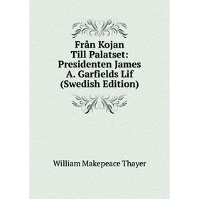 

Книга Från Kojan Till Palatset: Presidenten James A. Garfields Lif (Swedish Edition)