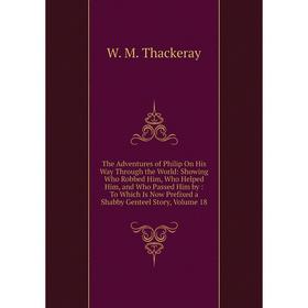 

Книга The Adventures of Philip On His Way Through the World: Showing Who Robbed Him, Who Helped Him, and Who Passed Him by: To Which Is Now Prefixed a