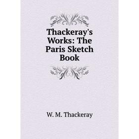 

Книга Thackeray's Works: The Paris Sketch Book