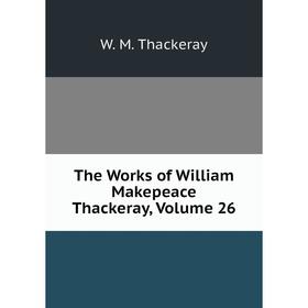 

Книга The Works of William Makepeace Thackeray, Volume 26