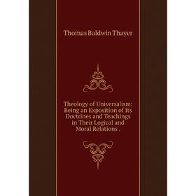 

Книга Theology of Universalism: Being an Exposition of Its Doctrines and Teachings in Their Logical and Moral Relations.