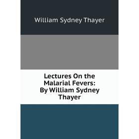

Книга Lectures On the Malarial Fevers: By William Sydney Thayer