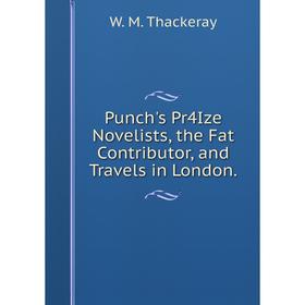 

Книга Punch's Pr4Ize Novelists, the Fat Contributor, and Travels in London.