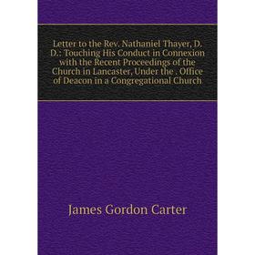 

Книга Letter to the Rev Nathaniel Thayer, DD: Touching His Conduct in Connexion with the Recent Proceedings of the Church in Lancaster, Under the Offi
