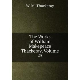 

Книга The Works of William Makepeace Thackeray, Volume 25