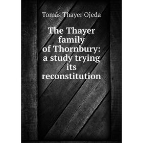 

Книга The Thayer family of Thornbury: a study trying its reconstitution