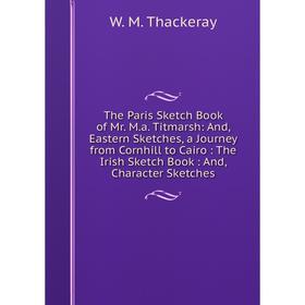 

Книга The Paris Sketch Book of Mr. M.a. Titmarsh: And, Eastern Sketches, a Journey from Cornhill to Cairo: The Irish Sketch Book: And, Character Sketc