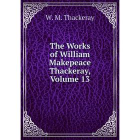 

Книга The Works of William Makepeace Thackeray, Volume 13