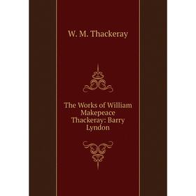 

Книга The Works of William Makepeace Thackeray: Barry Lyndon