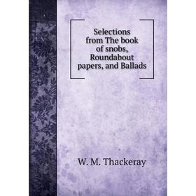 

Книга Selections from The book of snobs, Roundabout papers, and Ballads