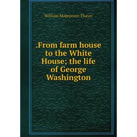 

Книга .From farm house to the White House; the life of George Washington