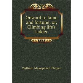 

Книга Onward to fame and fortune or Climbing Life 's ladder