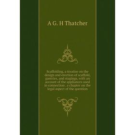 

Книга Scaffolding, a treatise on the design and erection of scaffold, gantries, and stagings, with an account of the appliances used in connection. a