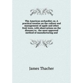 

Книга The American orchardist; or, A practical treatise on the culture and management of apple and other fruit trees, with observations on the disease