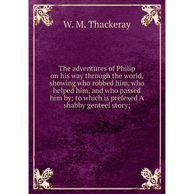 

Книга The adventures of Philip on his way through the world, showing who robbed him, who helped him, and who passed him by; to which is prefexed A sha