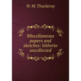 

Книга Miscellaneous papers and sketches: hitherto uncollected