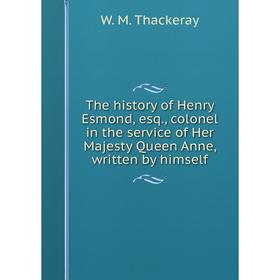 

Книга The history of Henry Esmond, esq., colonel in the service of Her Majesty Queen Anne, written by himself
