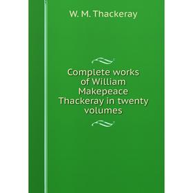 

Книга Complete works of William Makepeace Thackeray in twenty volumes