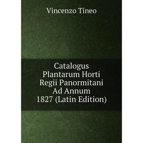 

Книга Catalogus Plantarum Horti Regii Panormitani Ad Annum 1827 (Latin Edition)