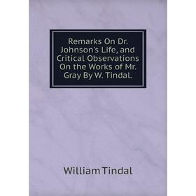 

Книга Remarks On Dr. Johnson's Life, and Critical Observations On the Works of Mr. Gray By W. Tindal.