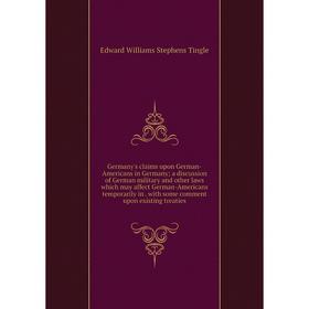 

Книга Germany's claims upon German-Americans in Germany; a discussion of German military and other laws which may affect German-Americans temporarily