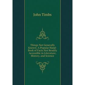 

Книга Things Not Generally Known: A Popular Hand-Book of Facts Not Readily Accessible in Literature, History, and Science