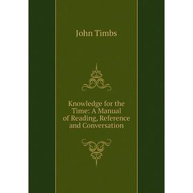 

Книга Knowledge for the Time: A Manual of Reading, Reference and Conversation